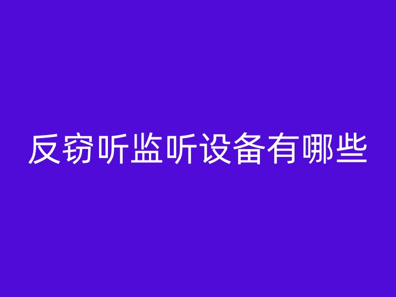 反窃听监听设备有哪些