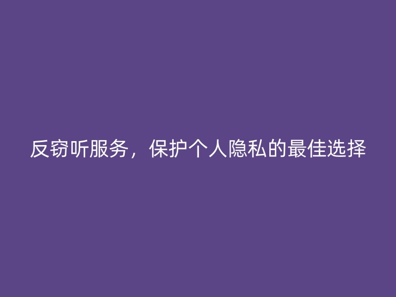 反窃听服务，保护个人隐私的最佳选择