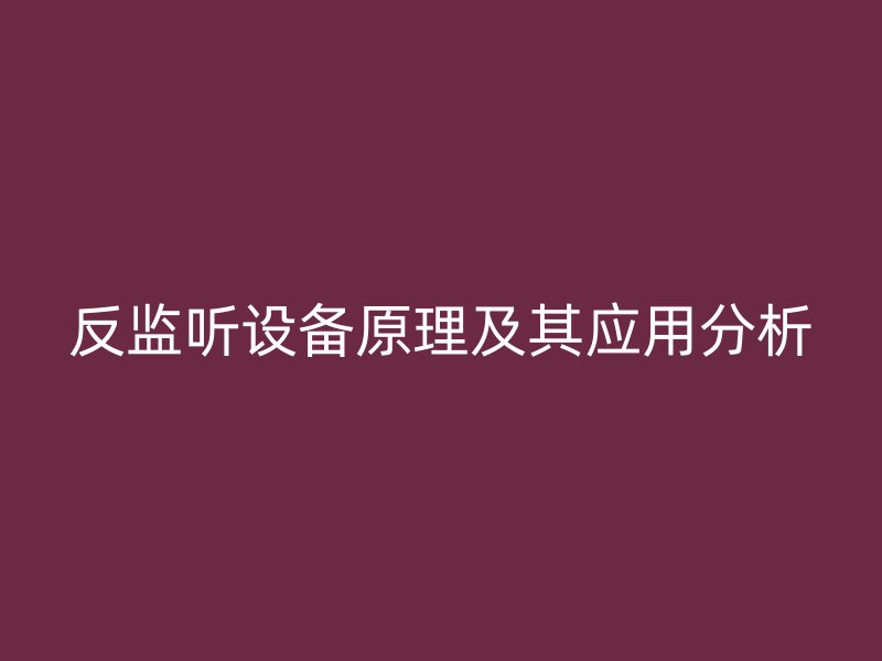 反监听设备原理及其应用分析