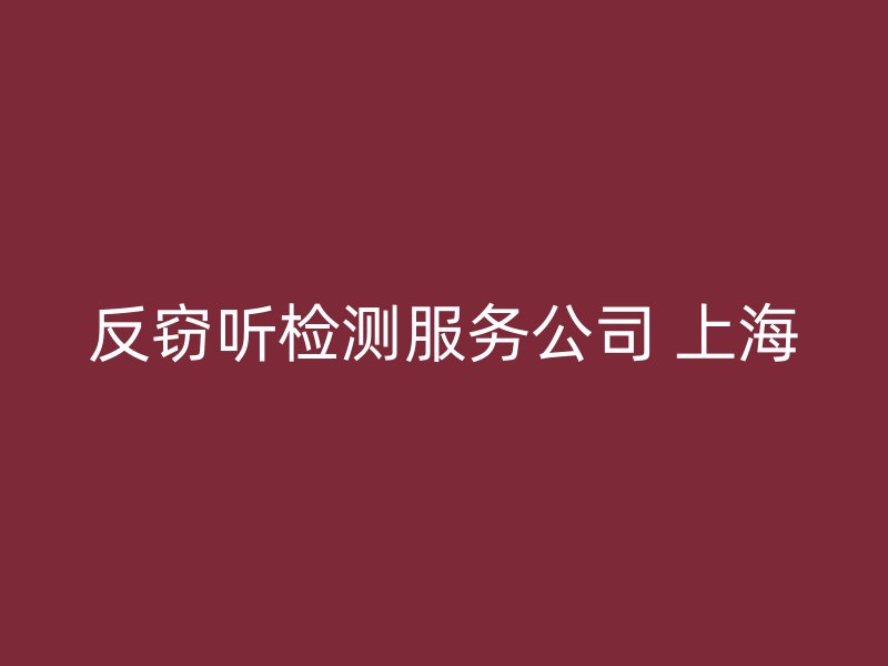 反窃听检测服务公司 上海