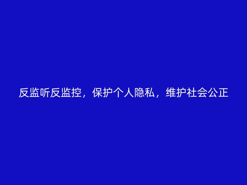 反监听反监控，保护个人隐私，维护社会公正