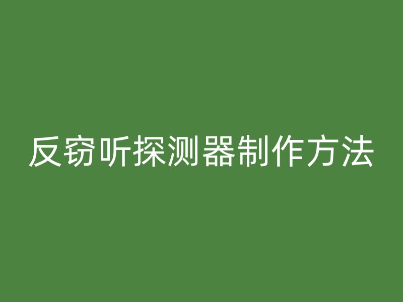 反窃听探测器制作方法