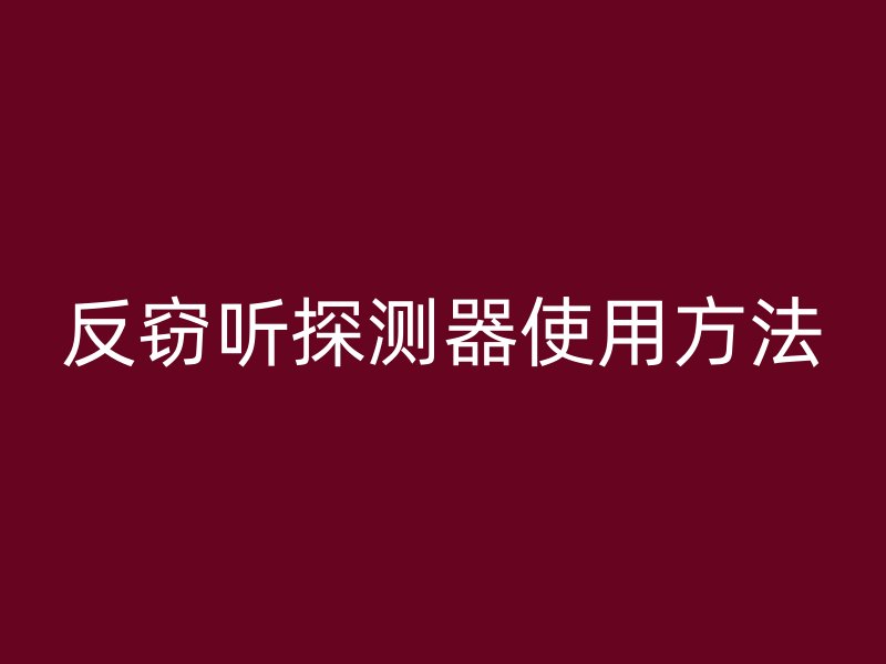 反窃听探测器使用方法